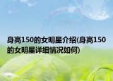 身高150的女明星介绍(身高150的女明星详细情况如何)