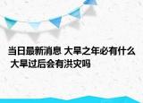 当日最新消息 大旱之年必有什么 大旱过后会有洪灾吗