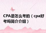 CPA是怎么考的（cpa好考吗简介介绍）
