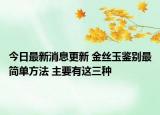 今日最新消息更新 金丝玉鉴别最简单方法 主要有这三种