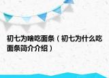 初七为啥吃面条（初七为什么吃面条简介介绍）