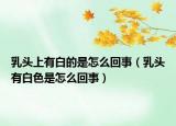 乳头上有白的是怎么回事（乳头有白色是怎么回事）