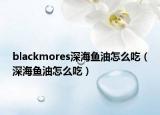 blackmores深海鱼油怎么吃（深海鱼油怎么吃）