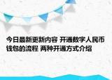 今日最新更新内容 开通数字人民币钱包的流程 两种开通方式介绍