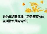 谁的花语是孤独（花语是孤独的花叫什么简介介绍）