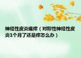 神经性皮炎瘙痒（对称性神经性皮炎1个月了还是痒怎么办）