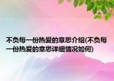 不负每一份热爱的意思介绍(不负每一份热爱的意思详细情况如何)