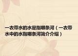 一衣带水的水是指哪条河（一衣带水中的水指哪条河简介介绍）