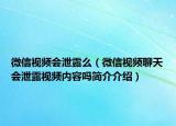 微信视频会泄露么（微信视频聊天会泄露视频内容吗简介介绍）