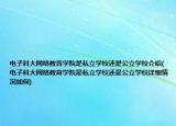 电子科大网络教育学院是私立学校还是公立学校介绍(电子科大网络教育学院是私立学校还是公立学校详细情况如何)