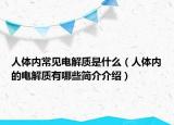 人体内常见电解质是什么（人体内的电解质有哪些简介介绍）