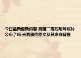 今日最新更新内容 湘雅二院刘翔峰照片公布了吗 来看事件原文及其家庭背景