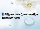 什么是jazzfunk（jazzfunk和jazz区别简介介绍）