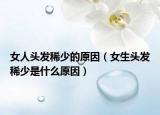 女人头发稀少的原因（女生头发稀少是什么原因）