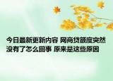 今日最新更新内容 网商贷额度突然没有了怎么回事 原来是这些原因