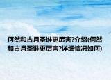 何然和古月圣谁更厉害?介绍(何然和古月圣谁更厉害?详细情况如何)
