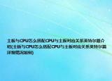 主板与CPU怎么搭配CPU与主板对应关系英特尔篇介绍(主板与CPU怎么搭配CPU与主板对应关系英特尔篇详细情况如何)