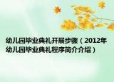 幼儿园毕业典礼开展步骤（2012年幼儿园毕业典礼程序简介介绍）