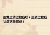 蛋黄蛋清过敏症状（蛋清过敏症状症状是哪些）