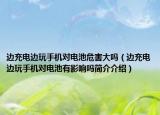 边充电边玩手机对电池危害大吗（边充电边玩手机对电池有影响吗简介介绍）