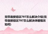 宽带连接错误797怎么解决介绍(宽带连接错误797怎么解决详细情况如何)