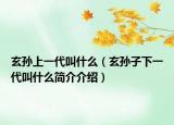 玄孙上一代叫什么（玄孙子下一代叫什么简介介绍）