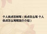 个人优点怎样写（优点怎么写 个人优点怎么写呢简介介绍）