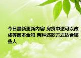 今日最新更新内容 房贷中途可以改成等额本金吗 两种还款方式适合哪些人