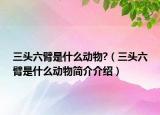 三头六臂是什么动物?（三头六臂是什么动物简介介绍）