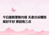 今日最新更新内容 夫妻分床睡到底好不好 原因有三点