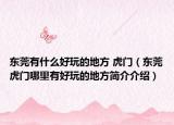 东莞有什么好玩的地方 虎门（东莞虎门哪里有好玩的地方简介介绍）