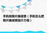手机给照片换背景（手机怎么把照片换背景简介介绍）
