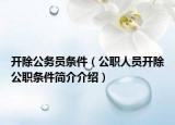 开除公务员条件（公职人员开除公职条件简介介绍）