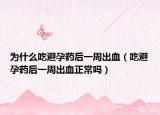 为什么吃避孕药后一周出血（吃避孕药后一周出血正常吗）