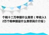 个税十二万申报什么意思（年收入12万个税申报是什么意思简介介绍）