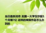 当日最新消息 美国一大学生炒股1个月赚7亿 这样的神操作是怎么办到的