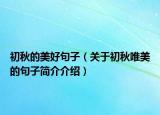 初秋的美好句子（关于初秋唯美的句子简介介绍）