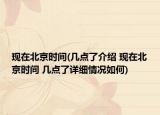 现在北京时间(几点了介绍 现在北京时间 几点了详细情况如何)