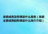 家庭成员及称谓是什么意思（家庭主要成员的称谓是什么简介介绍）