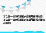 怎么画一位穿校服的女孩简笔画呢介绍(怎么画一位穿校服的女孩简笔画呢详细情况如何)