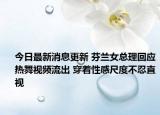 今日最新消息更新 芬兰女总理回应热舞视频流出 穿着性感尺度不忍直视