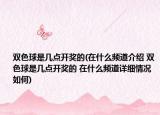 双色球是几点开奖的(在什么频道介绍 双色球是几点开奖的 在什么频道详细情况如何)