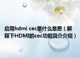 启用hdmi cec是什么意思（解释下HDMI的cec功能简介介绍）
