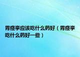 胃痉挛应该吃什么药好（胃痉挛吃什么药好一些）
