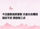今日最新消息更新 夫妻分床睡到底好不好 原因有三点