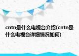 cntn是什么电视台介绍(cntn是什么电视台详细情况如何)