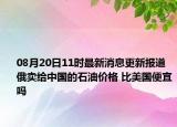 08月20日11时最新消息更新报道 俄卖给中国的石油价格 比美国便宜吗