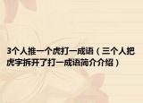 3个人推一个虎打一成语（三个人把虎字拆开了打一成语简介介绍）