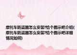 摩托车防盗器怎么安装?给个图示吧介绍(摩托车防盗器怎么安装?给个图示吧详细情况如何)