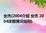 女杰(2004介绍 女杰 2004详细情况如何)